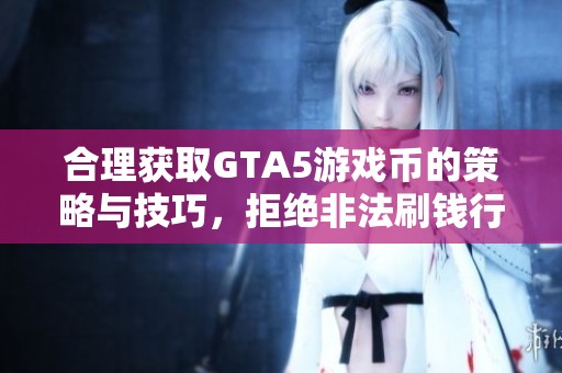 合理获取GTA5游戏币的策略与技巧，拒绝非法刷钱行为