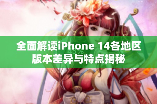 全面解读iPhone 14各地区版本差异与特点揭秘