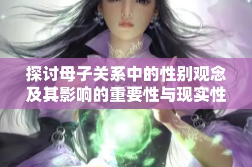 探讨母子关系中的性别观念及其影响的重要性与现实性