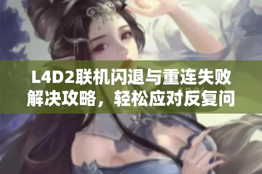 L4D2联机闪退与重连失败解决攻略，轻松应对反复问题！