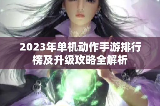 2023年单机动作手游排行榜及升级攻略全解析