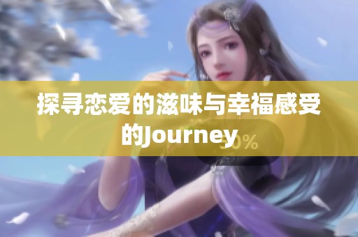 探寻恋爱的滋味与幸福感受的Journey