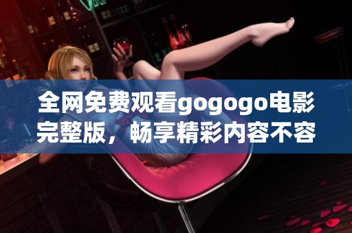 全网免费观看gogogo电影完整版，畅享精彩内容不容错过