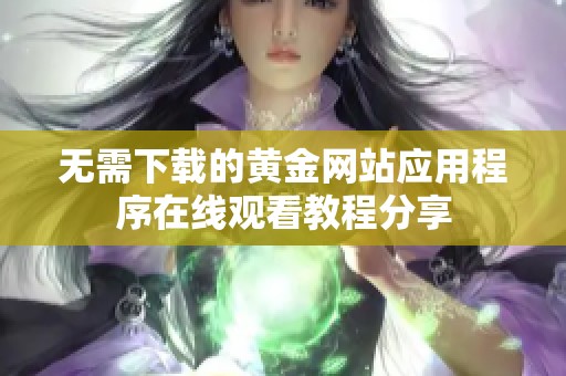 无需下载的黄金网站应用程序在线观看教程分享