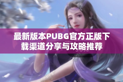 最新版本PUBG官方正版下载渠道分享与攻略推荐