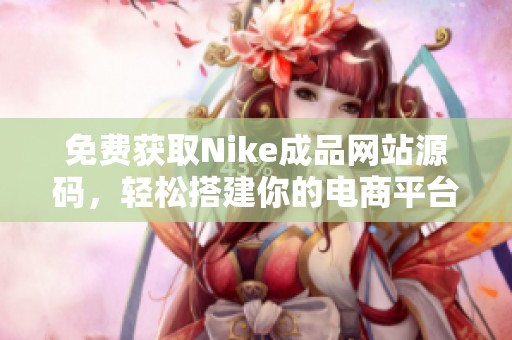 免费获取Nike成品网站源码，轻松搭建你的电商平台！