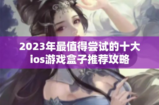 2023年最值得尝试的十大ios游戏盒子推荐攻略