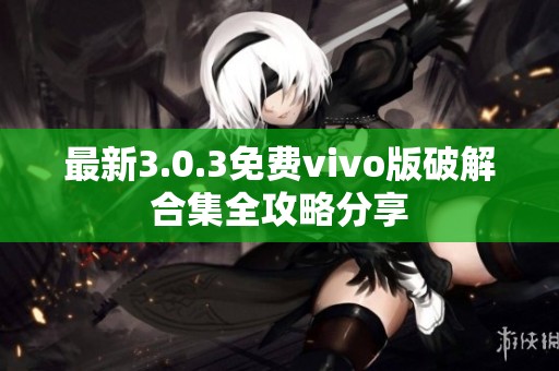 最新3.0.3免费vivo版破解合集全攻略分享