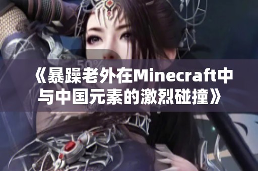 《暴躁老外在Minecraft中与中国元素的激烈碰撞》