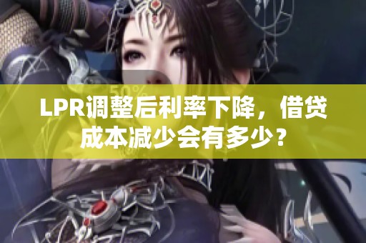 LPR调整后利率下降，借贷成本减少会有多少？