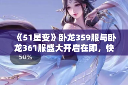 《51星变》卧龙359服与卧龙361服盛大开启在即，快来参与吧！