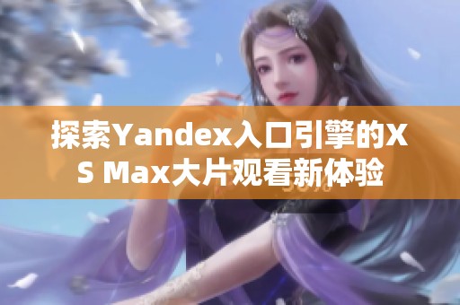 探索Yandex入口引擎的XS Max大片观看新体验