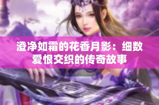 澄净如霜的花香月影：细数爱恨交织的传奇故事