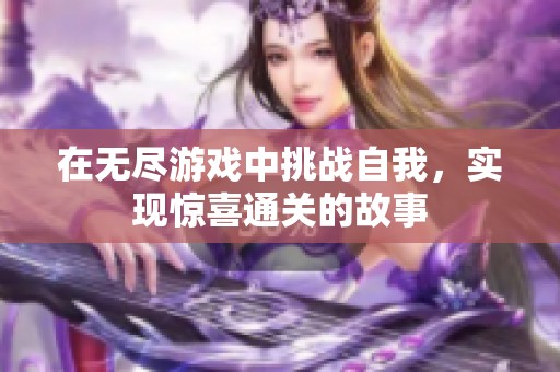 在无尽游戏中挑战自我，实现惊喜通关的故事