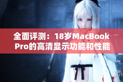 全面评测：18岁MacBook Pro的高清显示功能和性能解析