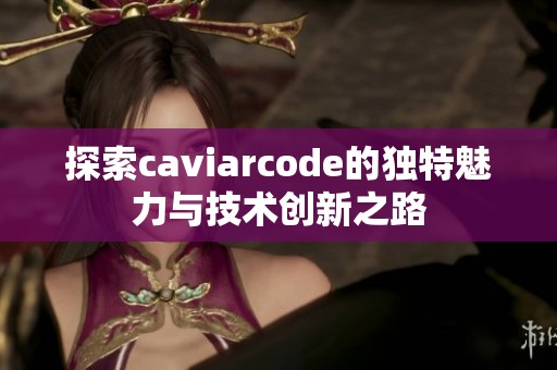 探索caviarcode的独特魅力与技术创新之路