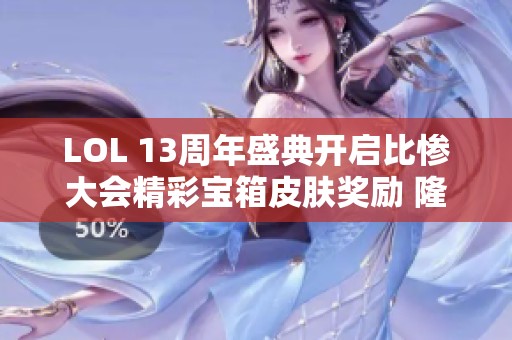 LOL 13周年盛典开启比惨大会精彩宝箱皮肤奖励 隆重上线