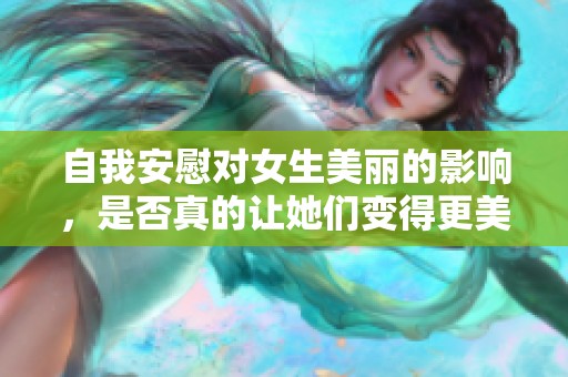 自我安慰对女生美丽的影响，是否真的让她们变得更美丽