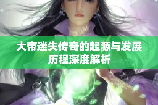 大帝迷失传奇的起源与发展历程深度解析