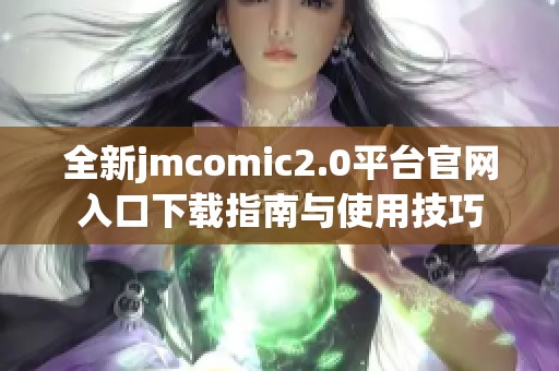 全新jmcomic2.0平台官网入口下载指南与使用技巧