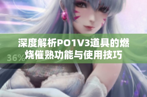 深度解析PO1V3道具的燃烧催熟功能与使用技巧