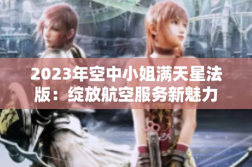 2023年空中小姐满天星法版：绽放航空服务新魅力