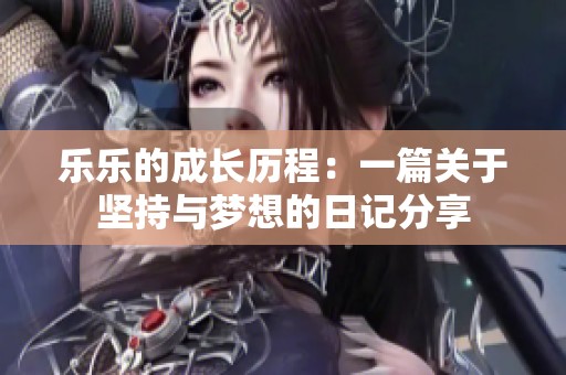 乐乐的成长历程：一篇关于坚持与梦想的日记分享