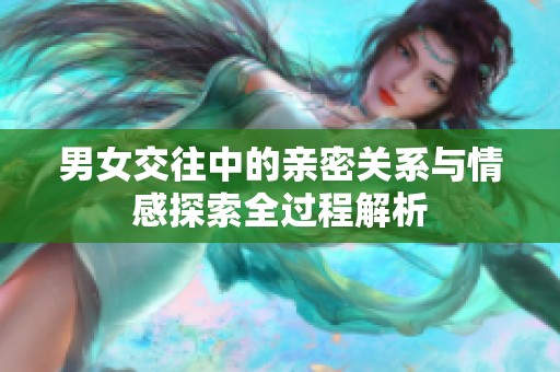 男女交往中的亲密关系与情感探索全过程解析