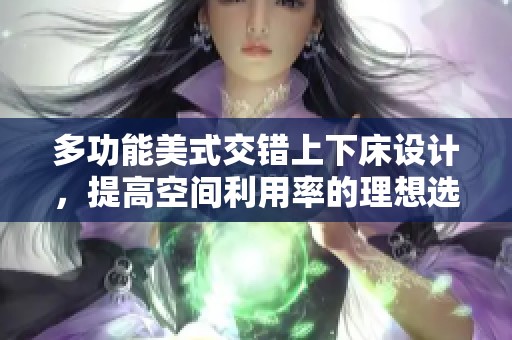 多功能美式交错上下床设计，提高空间利用率的理想选择