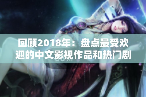 回顾2018年：盘点最受欢迎的中文影视作品和热门剧集