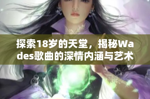 探索18岁的天堂，揭秘Wades歌曲的深情内涵与艺术魅力