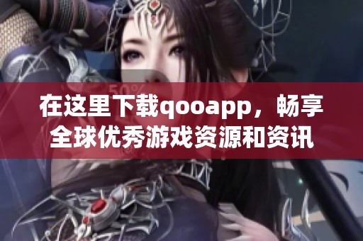 在这里下载qooapp，畅享全球优秀游戏资源和资讯