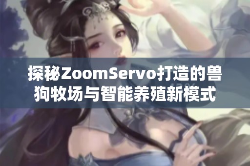 探秘ZoomServo打造的兽狗牧场与智能养殖新模式