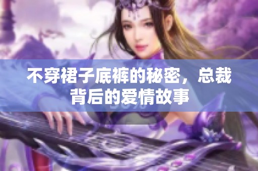 不穿裙子底裤的秘密，总裁背后的爱情故事