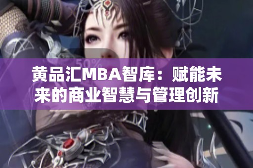 黄品汇MBA智库：赋能未来的商业智慧与管理创新