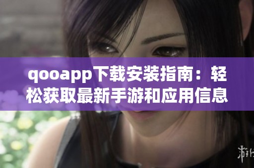 qooapp下载安装指南：轻松获取最新手游和应用信息