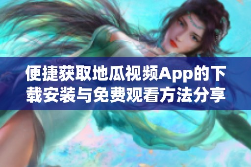 便捷获取地瓜视频App的下载安装与免费观看方法分享