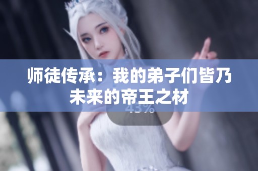 师徒传承：我的弟子们皆乃未来的帝王之材