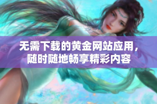 无需下载的黄金网站应用，随时随地畅享精彩内容