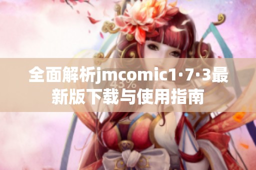 全面解析jmcomic1·7·3最新版下载与使用指南