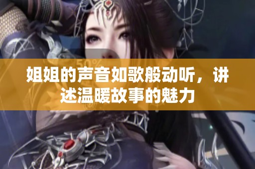 姐姐的声音如歌般动听，讲述温暖故事的魅力