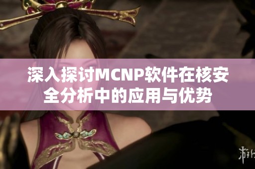 深入探讨MCNP软件在核安全分析中的应用与优势