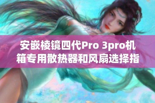 安嵌棱镜四代Pro 3pro机箱专用散热器和风扇选择指南