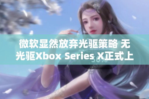 微软显然放弃光驱策略 无光驱Xbox Series X正式上市