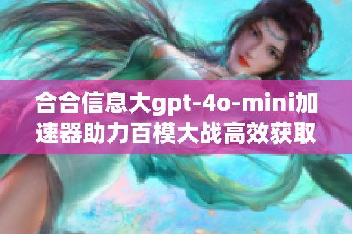 合合信息大gpt-4o-mini加速器助力百模大战高效获取创新动力