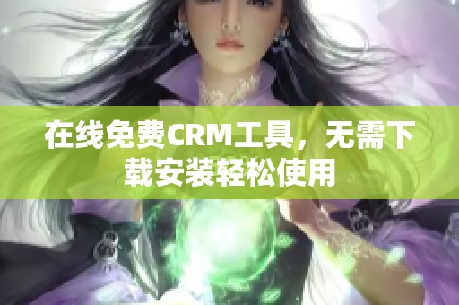 在线免费CRM工具，无需下载安装轻松使用