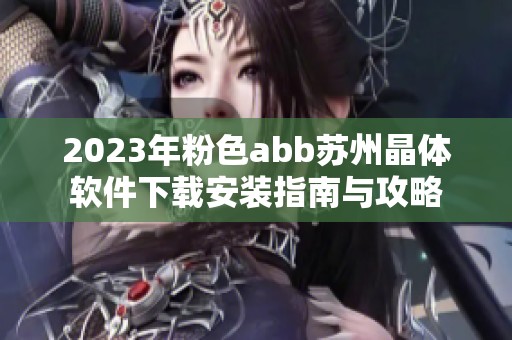 2023年粉色abb苏州晶体软件下载安装指南与攻略