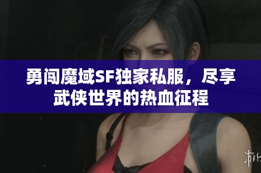 勇闯魔域SF独家私服，尽享武侠世界的热血征程