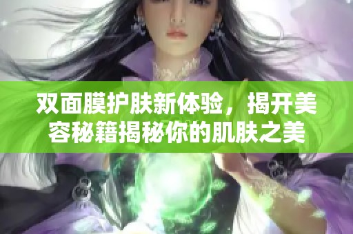 双面膜护肤新体验，揭开美容秘籍揭秘你的肌肤之美