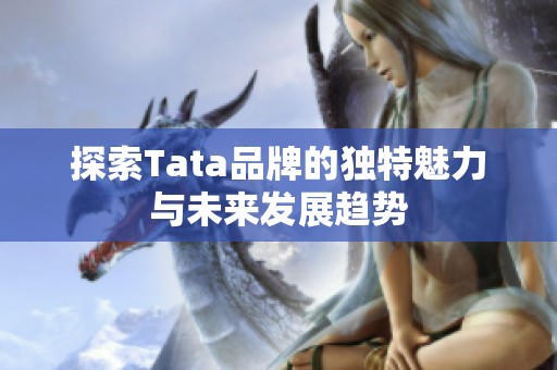 探索Tata品牌的独特魅力与未来发展趋势